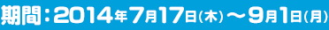 期間：2014年7月17日（木）～9月1日（月）