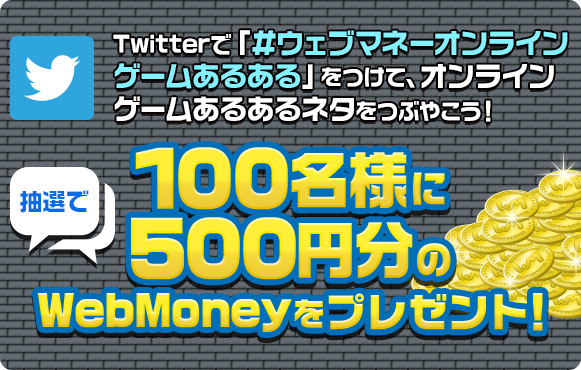 キャンペーン期間中にTwitterで「#ウェブマネーオンラインゲームあるある」をつけて、オンラインゲームあるあるネタをつぶやこう！抽選で100名様に500円分のWebMoneyをプレゼント！
