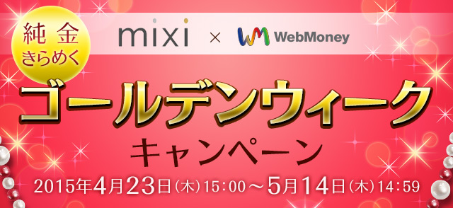 mixi × WebMoney 純金きらめくゴールデンウィークキャンペーン:電子マネーWebMoney（ウェブマネー）