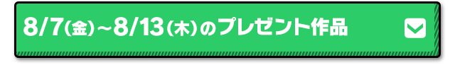 8/7（金）～ 8/13（木）のプレゼント作品