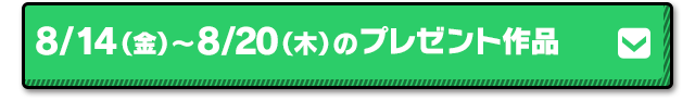 8/14（金）～ 8/20（木）のプレゼント作品