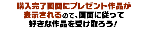 購入完了画面にプレゼント作品が表示されるので、画面に従って好きな作品を受け取ろう！
