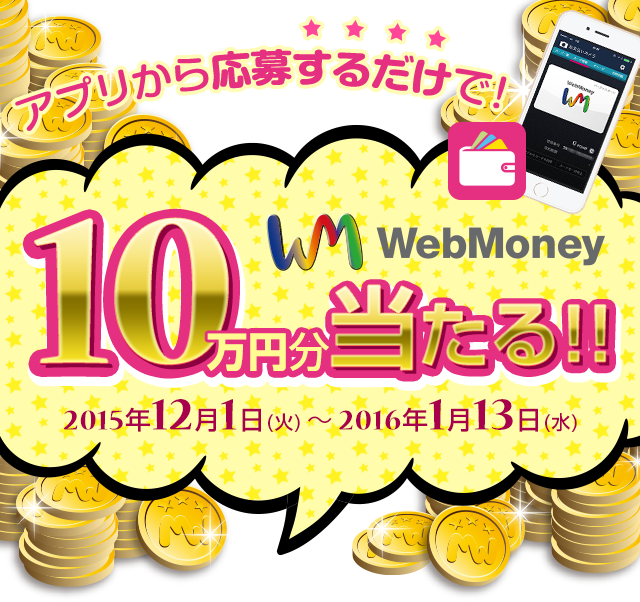 アプリから応募するだけで！WebMoney　10万円分あたる。　期間：2015年12月1日(火) ～ 2016年1月13日(水) 