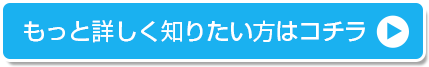 もっと詳しく知りたい方はコチラ