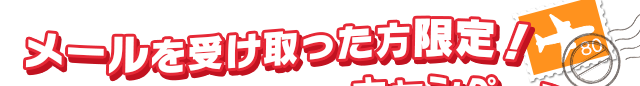 メールを受け取った方限定！キャンペーン