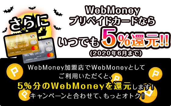 さらにWebMoneyプリペイドカードならいつでも5%還元!!(2020年6月まで) WebMoney加盟店でWebMoneyとしてご利用いただくと、5％分のWebMoneyを還元します！